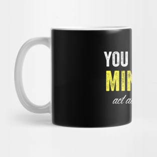 You are my minions act accordingly Mug